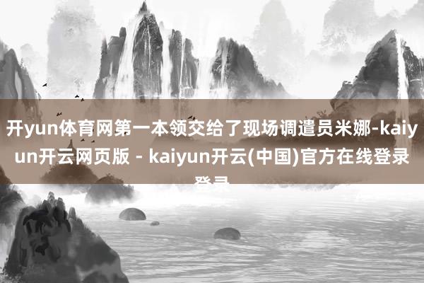 开yun体育网第一本领交给了现场调遣员米娜-kaiyun开云网页版 - kaiyun开云(中国)官方在线登录
