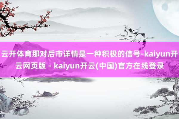 云开体育那对后市详情是一种积极的信号-kaiyun开云网页版 - kaiyun开云(中国)官方在线登录