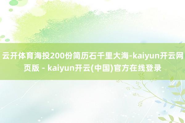云开体育海投200份简历石千里大海-kaiyun开云网页版 - kaiyun开云(中国)官方在线登录
