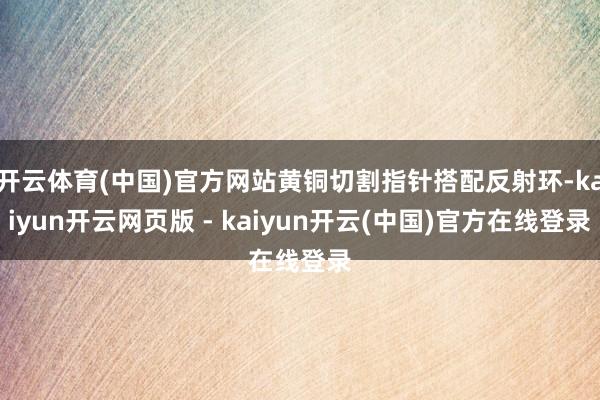 开云体育(中国)官方网站黄铜切割指针搭配反射环-kaiyun开云网页版 - kaiyun开云(中国)官方在线登录