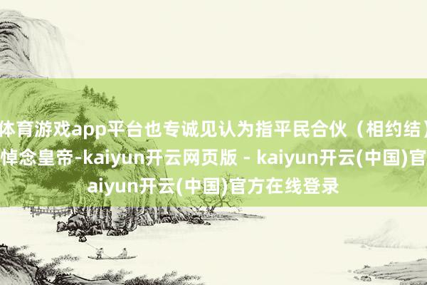 体育游戏app平台也专诚见认为指平民合伙（相约结）用巫蛊之术悼念皇帝-kaiyun开云网页版 - kaiyun开云(中国)官方在线登录