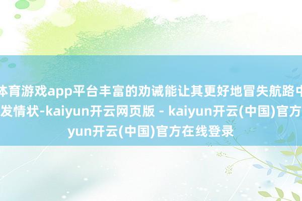 体育游戏app平台丰富的劝诫能让其更好地冒失航路中的各样突发情状-kaiyun开云网页版 - kaiyun开云(中国)官方在线登录
