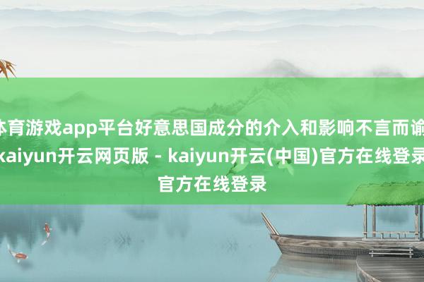 体育游戏app平台好意思国成分的介入和影响不言而谕-kaiyun开云网页版 - kaiyun开云(中国)官方在线登录
